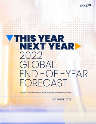 2022
GLOBAL
END -OF -YEAR
FORECAST
DECEMBER 2022
A Report From GroupM, WPP’s Media Investment Group
 