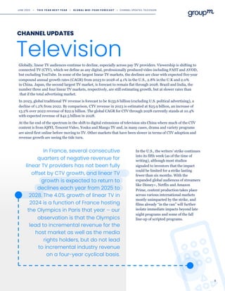 8
Globally, linear TV audiences continue to decline, especially across pay TV providers. Viewership is shifting to
connected TV (CTV), which we define as any digital, professionally produced video including FAST and AVOD,
but excluding YouTube. In some of the largest linear TV markets, the declines are clear with expected five-year
compound annual growth rates (CAGR) from 2023 to 2028 of 4.1% in the U.S., 2.8% in the U.K and 2.0%
in China. Japan, the second largest TV market, is forecast to remain flat through 2028. Brazil and India, the
number three and four linear TV markets, respectively, are still estimating growth, but at slower rates than
that if the total advertising market.
In 2023, global traditional TV revenue is forecast to be $133.6 billion (excluding U.S. political advertising), a
decline of 1.2% from 2022. By comparison, CTV revenue in 2023 is estimated at $25.9 billion, an increase of
13.2% over 2022 revenue of $22.9 billion. The global CAGR for CTV through 2028 currently stands at 10.4%
with expected revenue of $42.5 billion in 2028.
At the far end of the spectrum in the shift to digital extensions of television sits China where much of the CTV
content is from iQIYI, Tencent Video, Youku and Mango TV and, in many cases, drama and variety programs
are aired first online before moving to TV. Other markets that have been slower in terms of CTV adoption and
revenue growth are seeing the tide turn.
Television
CHANNEL UPDATES
In the U.S., the writers’ strike continues
into its fifth week (as of the time of
writing), although most studios
signaled to investors that the impact
could be limited for a strike lasting
fewer than six months. With the
expanded global audiences of streamers
like Disney+, Netflix and Amazon
Prime, content production takes place
across various international markets
mostly unimpacted by the strike, and
films already “in the can” will further
isolate immediate impacts beyond late
night programs and some of the fall
line-up of scripted programs.
In France, several consecutive
quarters of negative revenue for
linear TV providers has not been fully
offset by CTV growth, and linear TV
growth is expected to return to
declines each year from 2025 to
2028. The 4.0% growth of linear TV in
2024 is a function of France hosting
the Olympics in Paris that year — our
observation is that the Olympics
lead to incremental revenue for the
host market as well as the media
rights holders, but do not lead
to incremental industry revenue
on a four-year cyclical basis.
JUNE 2023 • T H I S Y E A R N E X T Y E A R I G L O B A L M I D - Y E A R F O R E C A S T I CHANNEL UPDATES: TELEVISION
 