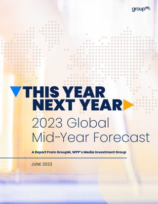 2023 Global
Mid-Year Forecast
JUNE 2023
A Report From GroupM, WPP’s Media Investment Group
 