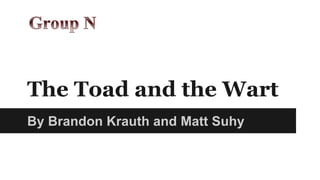 The Toad and the Wart 
By Brandon Krauth and Matt Suhy 
 