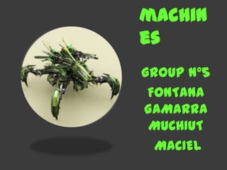 machin
es
GROUP N°5
FONTANA
GAMARRA
MUCHIUT
MACIEL
 