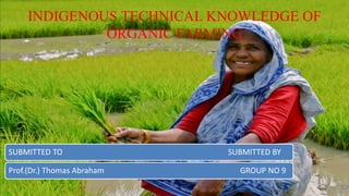 INDIGENOUS TECHNICAL KNOWLEDGE OF
ORGANIC FARMING
SUBMITTED TO SUBMITTED BY
Prof.(Dr.) Thomas Abraham GROUP NO 9
 