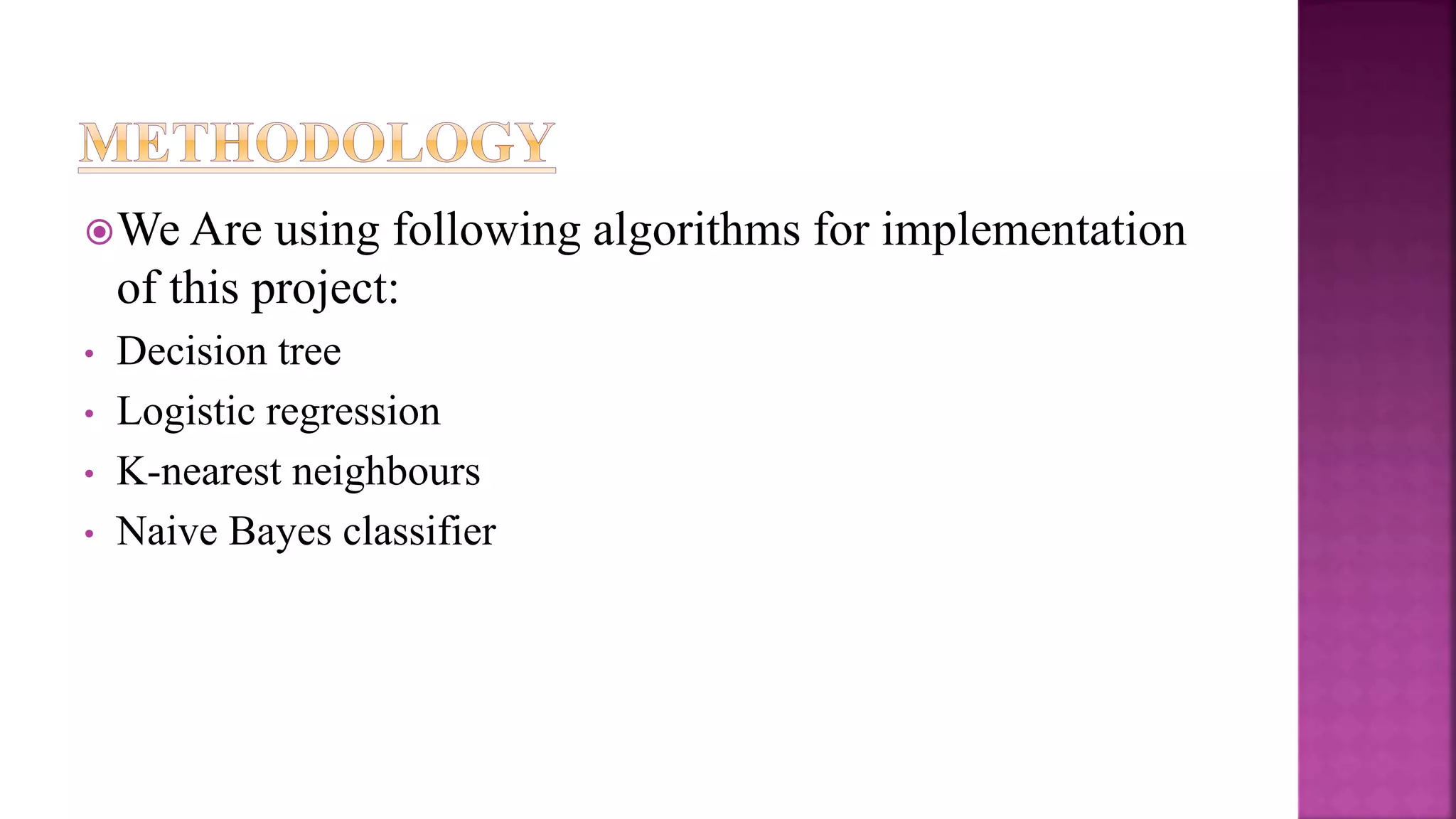 We Are using following algorithms for implementation
of this project:
• Decision tree
• Logistic regression
• K-nearest neighbours
• Naive Bayes classifier
 