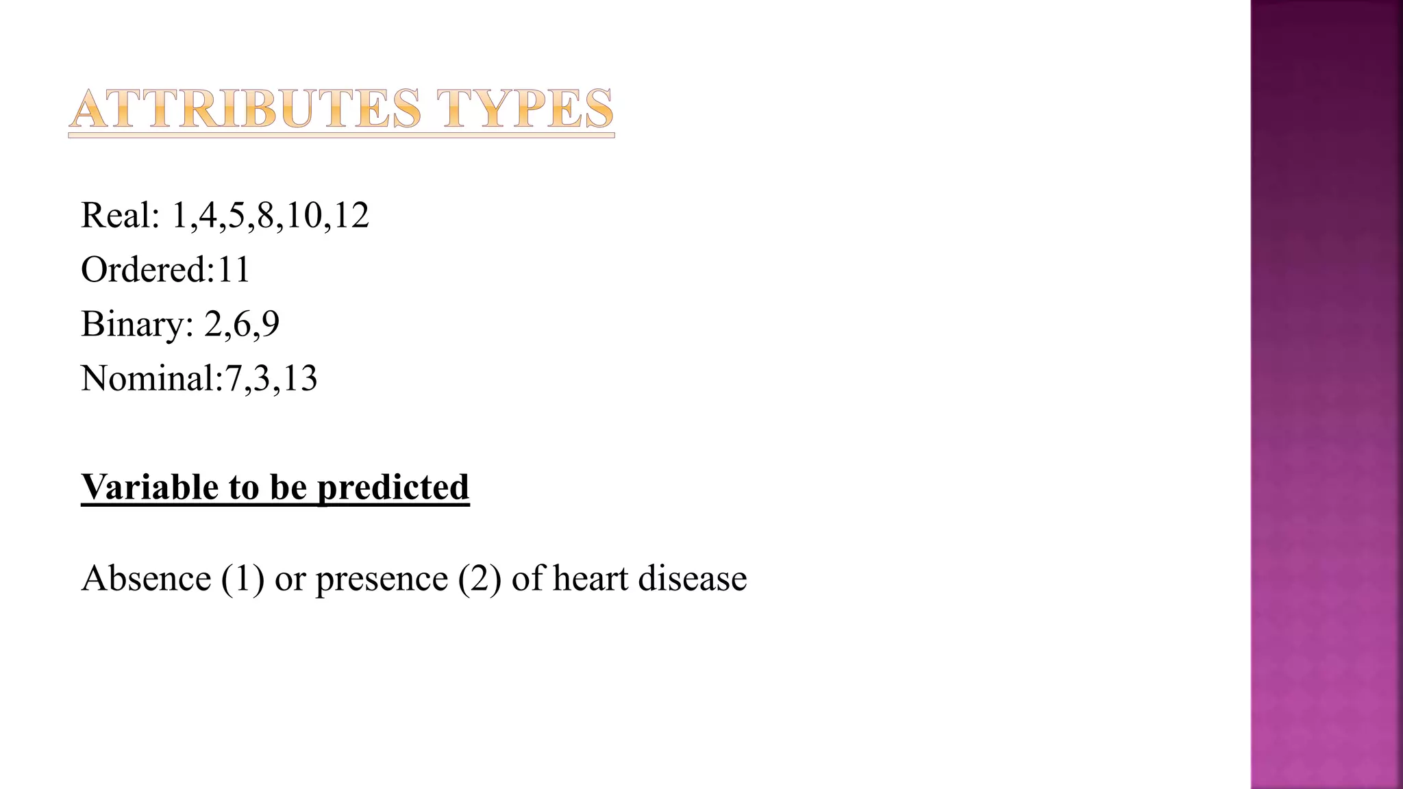 Real: 1,4,5,8,10,12
Ordered:11
Binary: 2,6,9
Nominal:7,3,13
Variable to be predicted
Absence (1) or presence (2) of heart disease
 