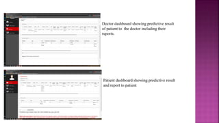 Doctor dashboard showing predictive result
of patient to the doctor including their
reports.
Patient dashboard showing predictive result
and report to patient
 
