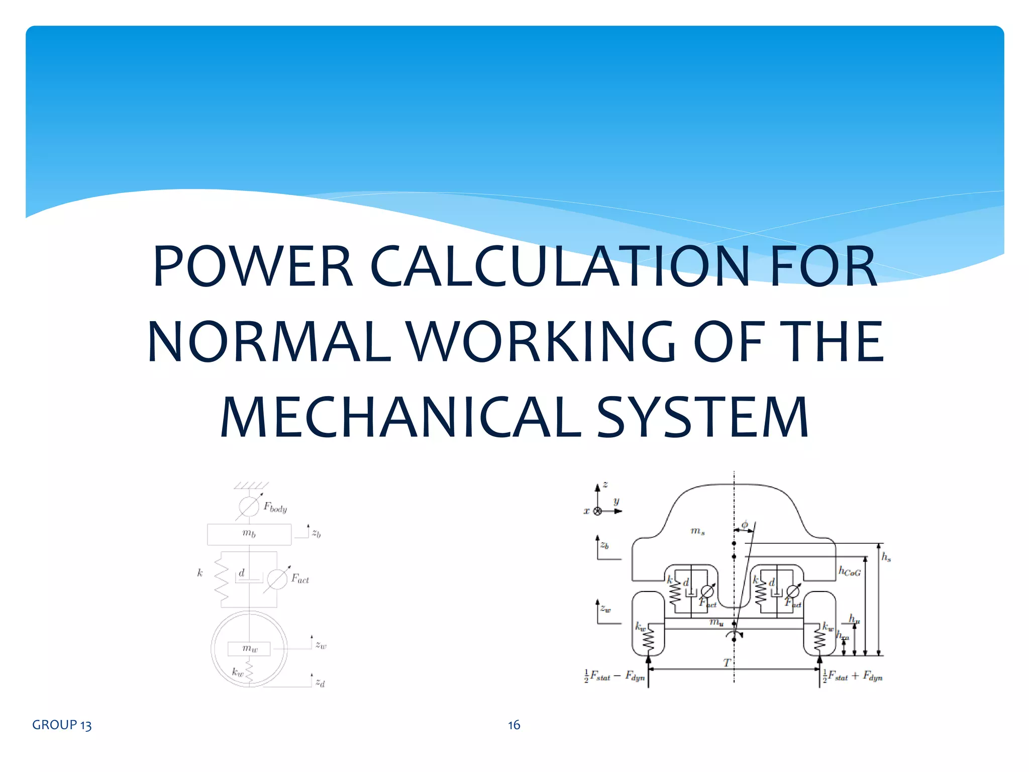 GROUP 13 16
POWER CALCULATION FOR
NORMAL WORKING OF THE
MECHANICAL SYSTEM
 