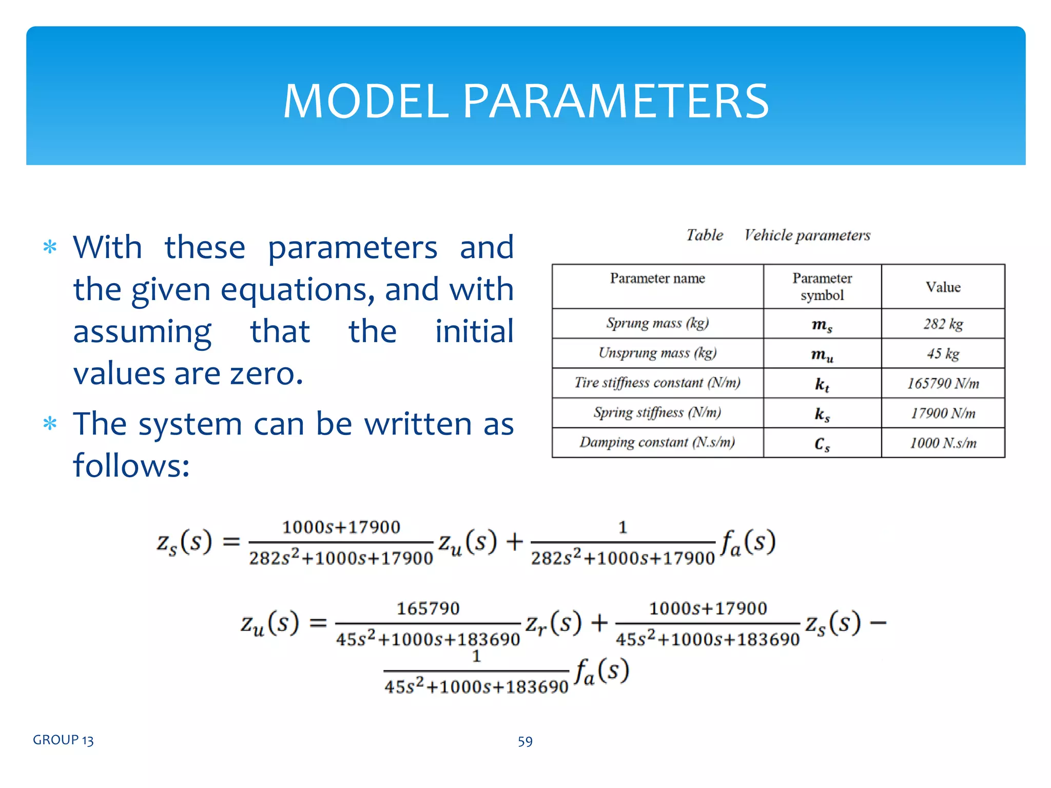  With these parameters and
the given equations, and with
assuming that the initial
values are zero.
 The system can be written as
follows:
GROUP 13 59
MODEL PARAMETERS
 
