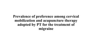 Prevalence of preference among cervical
mobilization and acupuncture therapy
adopted by PT for the treatment of
migraine
 