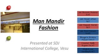 Man Mandir
Fashion
Presented at SDJ
International College, Vesu
START!
Jain Deven Uttam
(112)
Jain Deepak Harish
(110)
Jain Mohit Rakesh
(433)
Bhageria Krishna
Pawan (450)
Chauhan Siddh
Rajesh (404)
SinghviLaaz
Sandeep(235)
Jain Bhavesh Madanlal
(109)
 