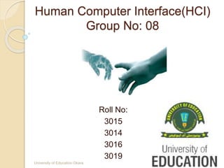 Human Computer Interface(HCI)
Group No: 08
Roll No:
3015
3014
3016
3019
1University of Education Okara
 