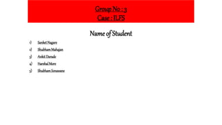 Group No : 3
Case : ILFS
Name of Student
1) SanketNagare
2) ShubhamMahajan
3) Ankit Darade
4) HarshalMore
5) ShubhamSonawane
 