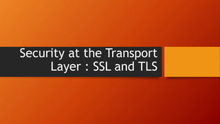 Security at the Transport
Layer : SSL and TLS
 