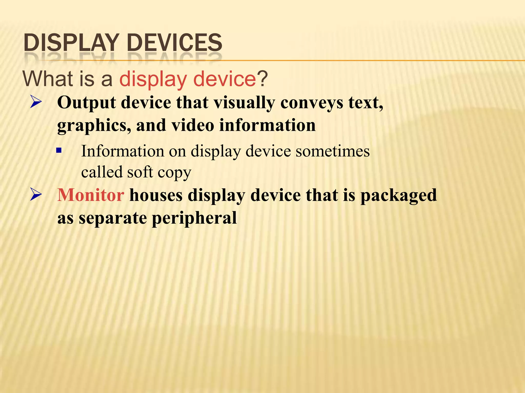 Output device is any hardware component that can convey information to one or more peopleDisplay DevicesWhat is adisplay device?Output device that visually conveys text, graphics, and video information