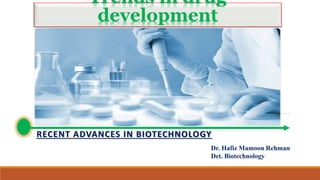 Trends in drug
development
RECENT ADVANCES IN BIOTECHNOLOGY
Dr. Hafiz Mamoon Rehman
Det. Biotechnology
 