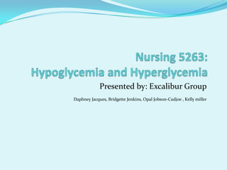 Nursing 5263: Hypoglycemia and Hyperglycemia     Presented by: Excalibur Group Daphney Jacques, Bridgette Jenkins, Opal Jobson-Cudjoe , Kelly miller 