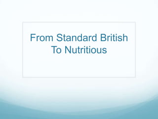 From Standard British
To Nutritious

 