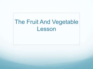 The Fruit And Vegetable
Lesson

 