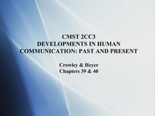 CMST 2CC3 DEVELOPMENTS IN HUMAN COMMUNICATION: PAST AND PRESENT Crowley & Heyer Chapters 39 & 40 