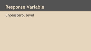 Response Variable 
Cholesterol level 
 