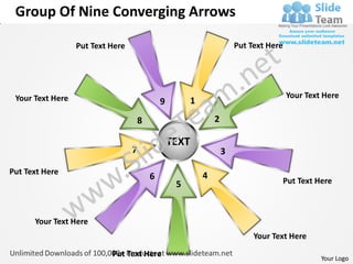 Group Of Nine Converging Arrows

                  Put Text Here                                          Put Text Here




 Your Text Here                                                                          Your Text Here
                                              9          1

                                      8                          2

                                                  TEXT
                                  7                                  3

Put Text Here                                                4
                                          6                                              Put Text Here
                                                   5


      Your Text Here
                                                                              Your Text Here

                           Put Text Here                                                           Your Logo
 