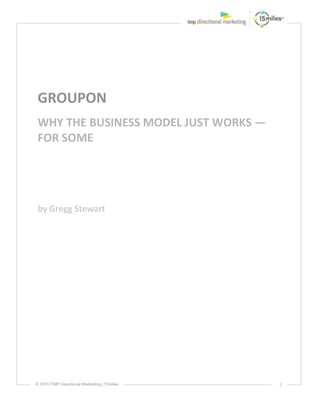  



 
 
GROUPON 
WHY THE BUSINESS MODEL JUST WORKS — 
FOR SOME  
 
 
by Gregg Stewart 
 

 

 

 

 

 

 

 

 

 

 

                                       1 
 
 