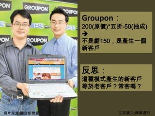 Groupon：
             200(原價)*五折-50(抽成)
             
             不是虧150，是產生一個
             新客戶


             反思：
     ...