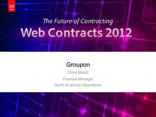 Groupon
       Chris Bland
    Finance Manager
North American Operations




                            Adobe® EchoSign® | Web Contracts 2012
 