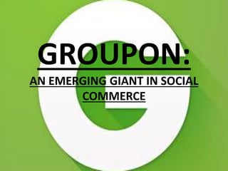 GROUPON:
AN EMERGING GIANT IN SOCIAL
COMMERCE
 