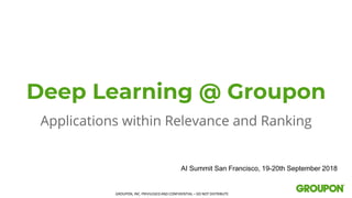 GROUPON, INC. PRIVILEGED AND CONFIDENTIAL – DO NOT DISTRIBUTE
Deep Learning @ Groupon
Applications within Relevance and Ranking
AI Summit San Francisco, 19-20th September 2018
 
