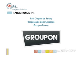 TABLE RONDE N°4

            Paul Choppin de Janvry
          Responsable Communication
               Groupon France




                                      1
                      1
 
