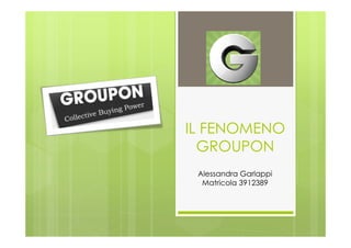 IL FENOMENO
  GROUPON
 Alessandra Garlappi
  Matricola 3912389
 