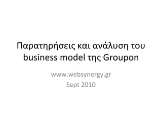 Παρατηρήσεις και ανάλυση του  business model  της  Groupon www.websynergy.gr Sept 2010 