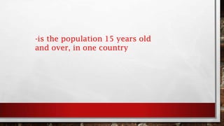 -is the population 15 years old
and over, in one country
 