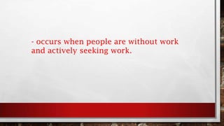 - occurs when people are without work
and actively seeking work.
 