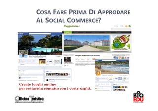 COSA FARE PRIMA DI APPRODARE
          AL SOCIAL COMMERCE?




Create luoghi on-line
per restare in contatto con i vostri ospiti.
                                               57
 