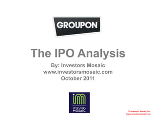 The IPO Analysis
    By: Investors Mosaic
  www.investorsmosaic.com
        October 2011




                             © Investors’ Mosaic, Inc.
                            www.investorsmosaic.com
 