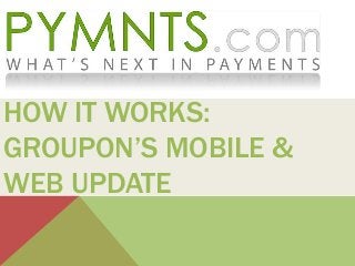 HOW IT WORKS:
GROUPON’S MOBILE &
WEB UPDATE

 