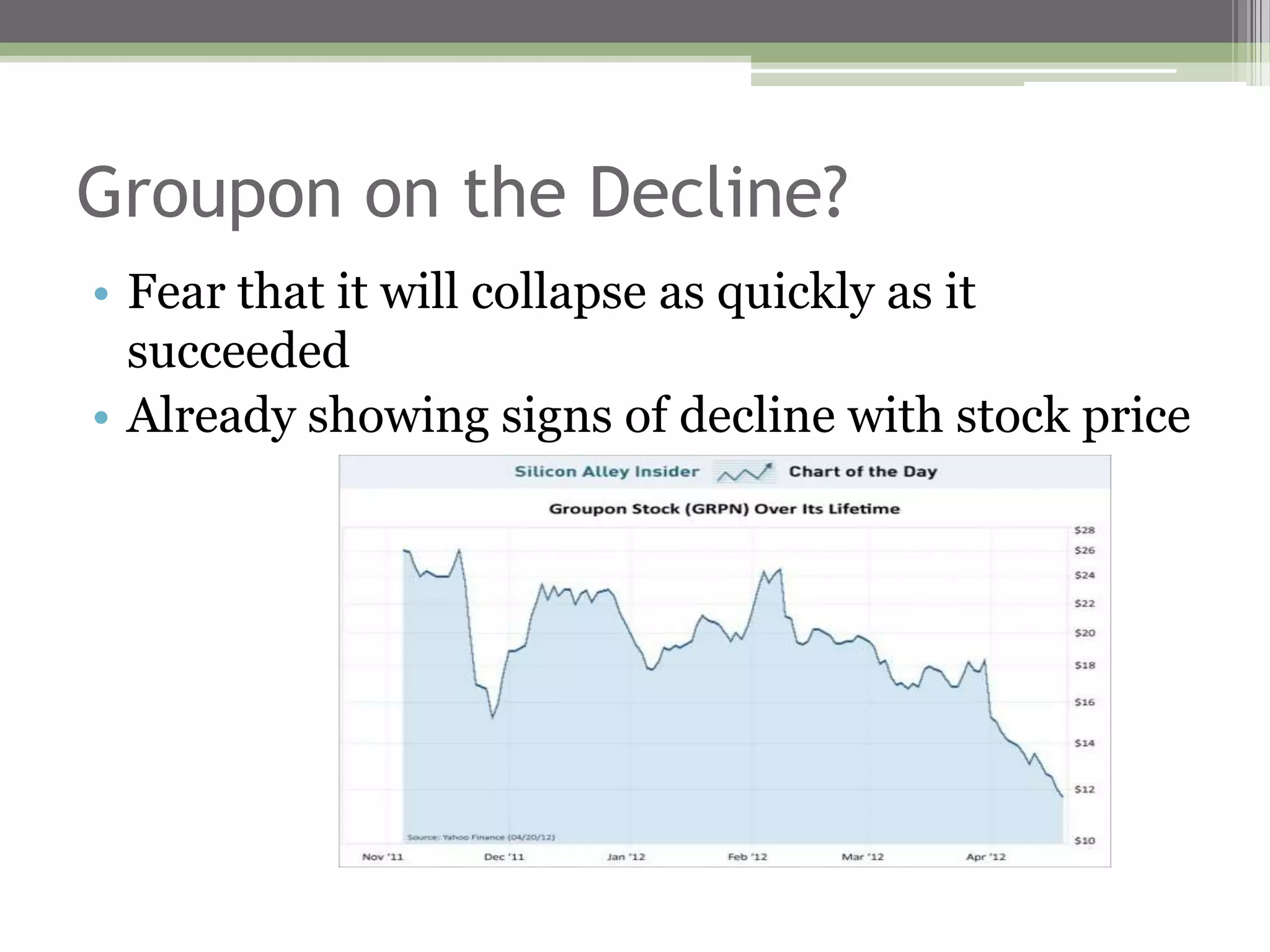 Groupon on the Decline?
• Fear that it will collapse as quickly as it
  succeeded
• Already showing signs of decline with stock price
 