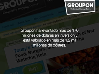 Groupon ha levantado más de 170
millones de dólares en inversión y
 está valorado en más de 1.2 mil
       millones de dól...