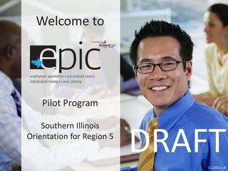 11/2015 v4
DRAFT
Welcome to
Pilot Program
Southern Illinois
Orientation for Region 5
 