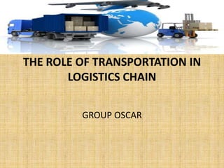 THE ROLE OF TRANSPORTATION IN
LOGISTICS CHAIN
GROUP OSCAR

 