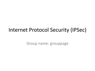 Internet Protocol Security (IPSec) Group name: grouppage 