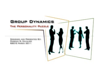 Group Dynamics
The Personality Puzzle



Designed and Presented By:
Phoenix R. Cavalier
BSC-O March 2011
 