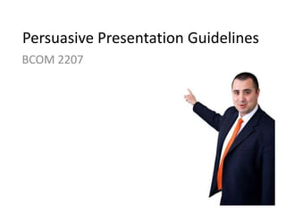 Persuasive Presentation Guidelines
BCOM 2207
 