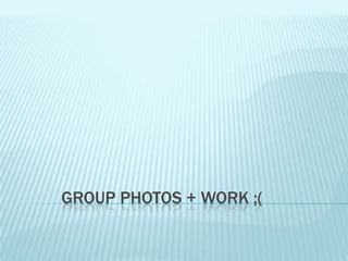 GROUP PHOTOS + WORK ;(

 