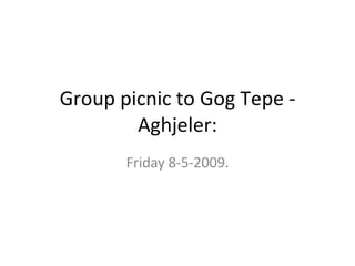 Group picnic to Gog Tepe - Aghjeler: Friday 8-5-2009. 