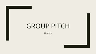 GROUP PITCH
Group 1
 