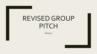 REVISED GROUP
PITCH
Group 1
 