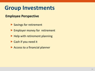 14
Group Investments
Employee Perspective
 Savings for retirement
 Employer money for retirement
 Help with retirement ...