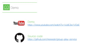 Source code
https://github.com/meeeejin/group-play-service
Demo
https://www.youtube.com/watch?v=VJdE3w1VOaE